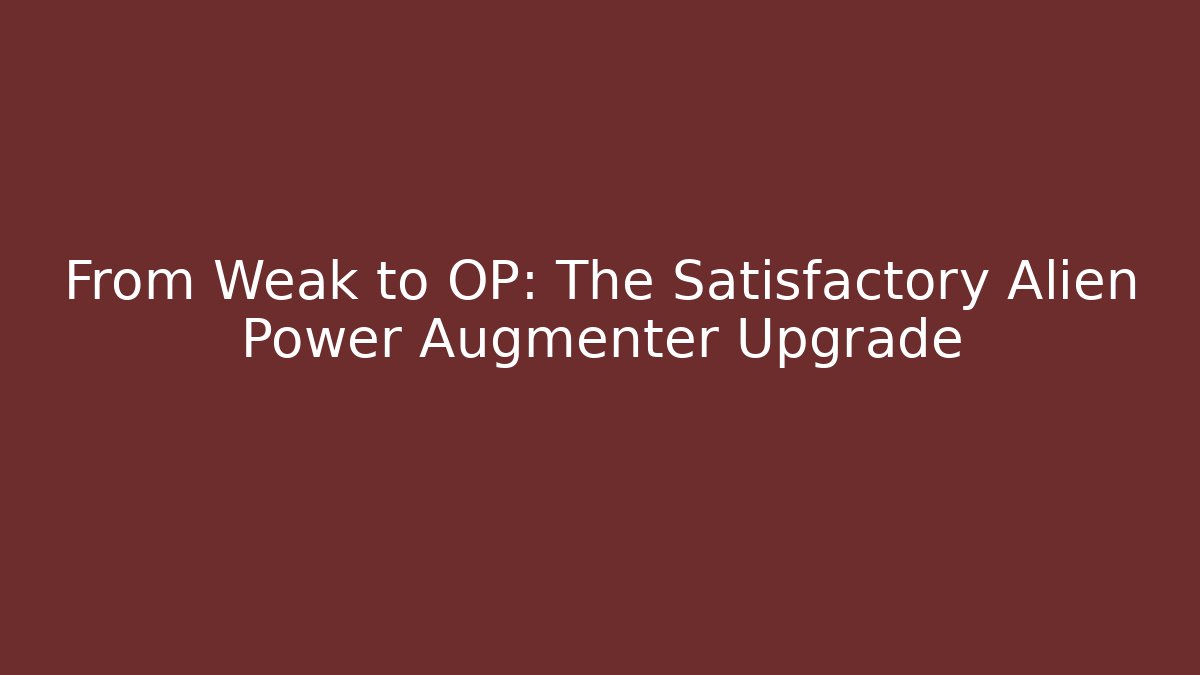 From Weak to OP: The Satisfactory Alien Power Augmenter Upgrade