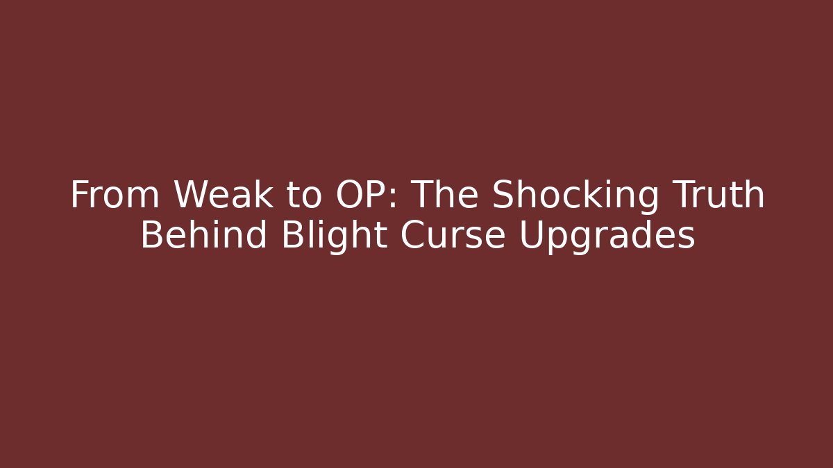 From Weak to OP: The Shocking Truth Behind Blight Curse Upgrades