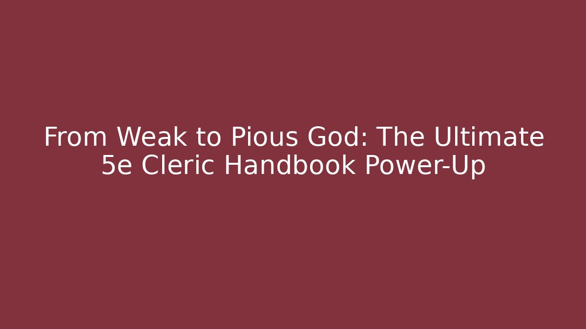 From Weak to Pious God: The Ultimate 5e Cleric Handbook Power-Up - Critter Realm