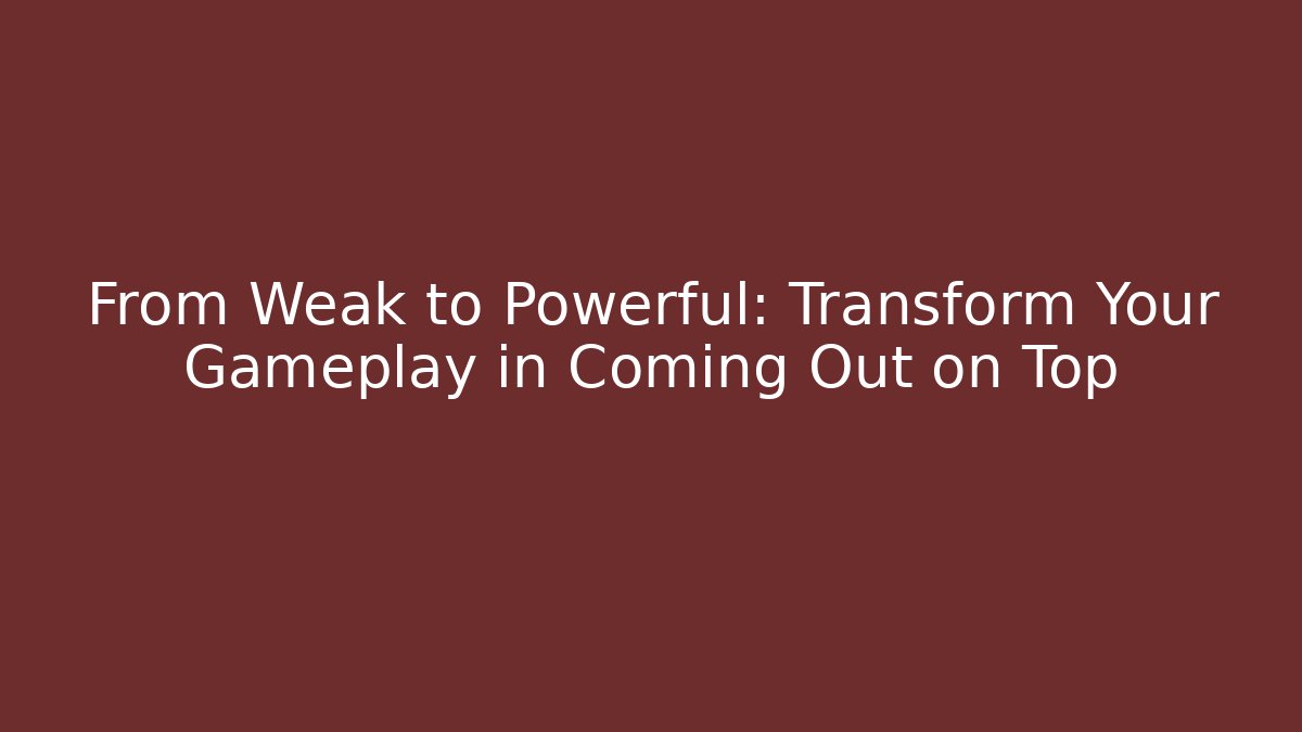 From Weak to Powerful: Transform Your Gameplay in Coming Out on Top