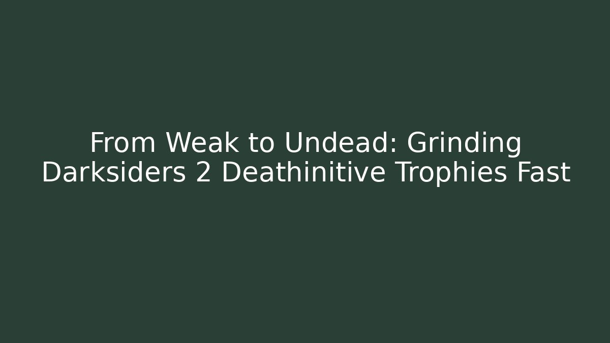 From Weak to Undead: Grinding Darksiders 2 Deathinitive Trophies Fast