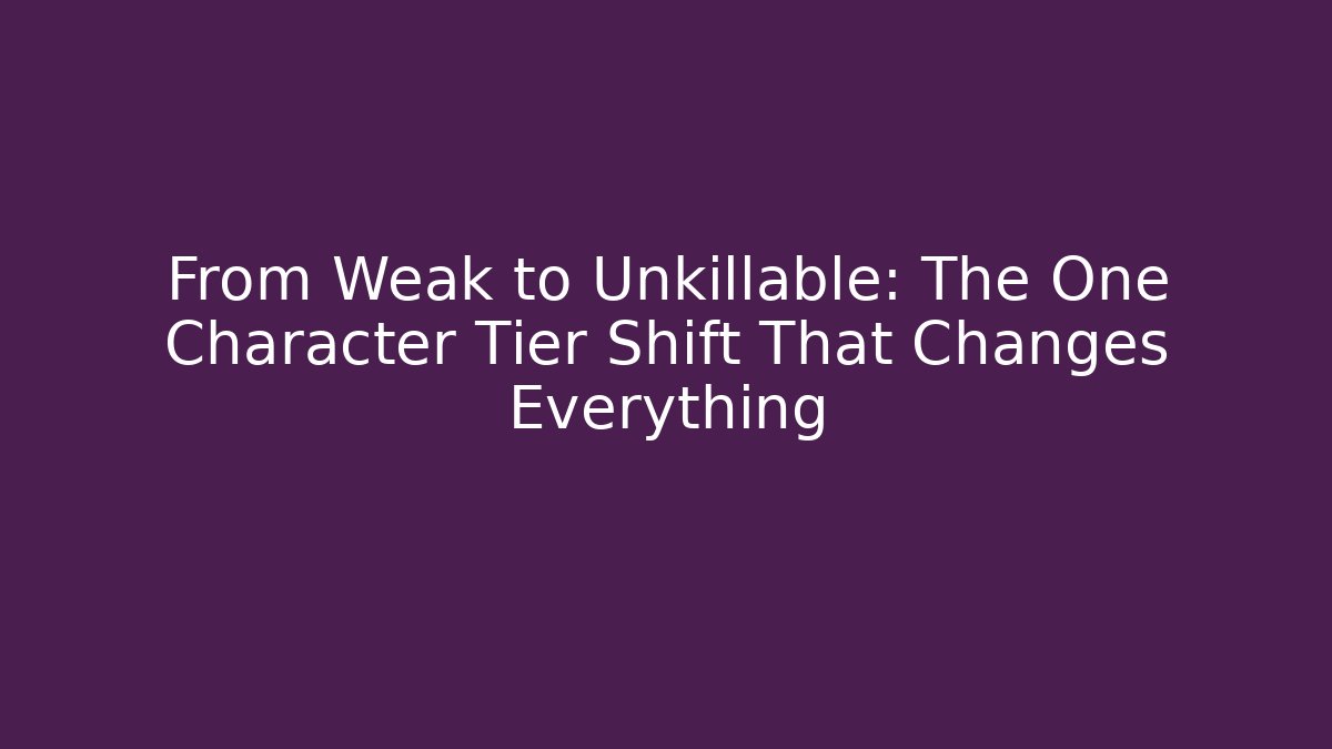 From Weak to Unkillable: The One Character Tier Shift That Changes Everything