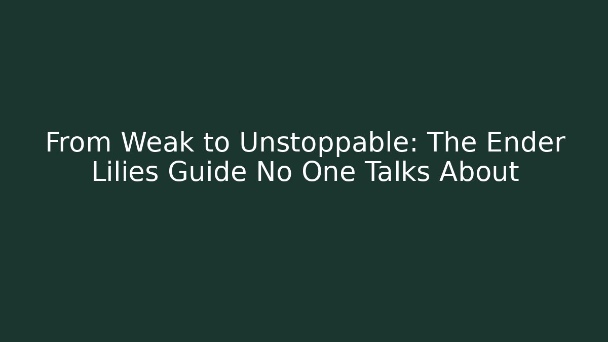 From Weak to Unstoppable: The Ender Lilies Guide No One Talks About