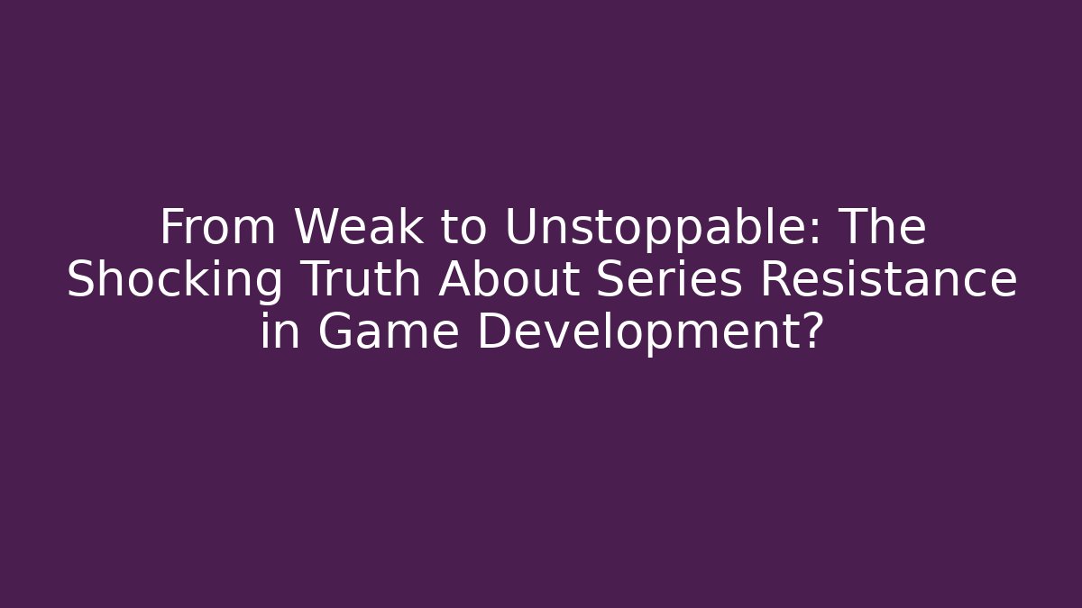 From Weak to Unstoppable: The Shocking Truth About Series Resistance in Game Development?