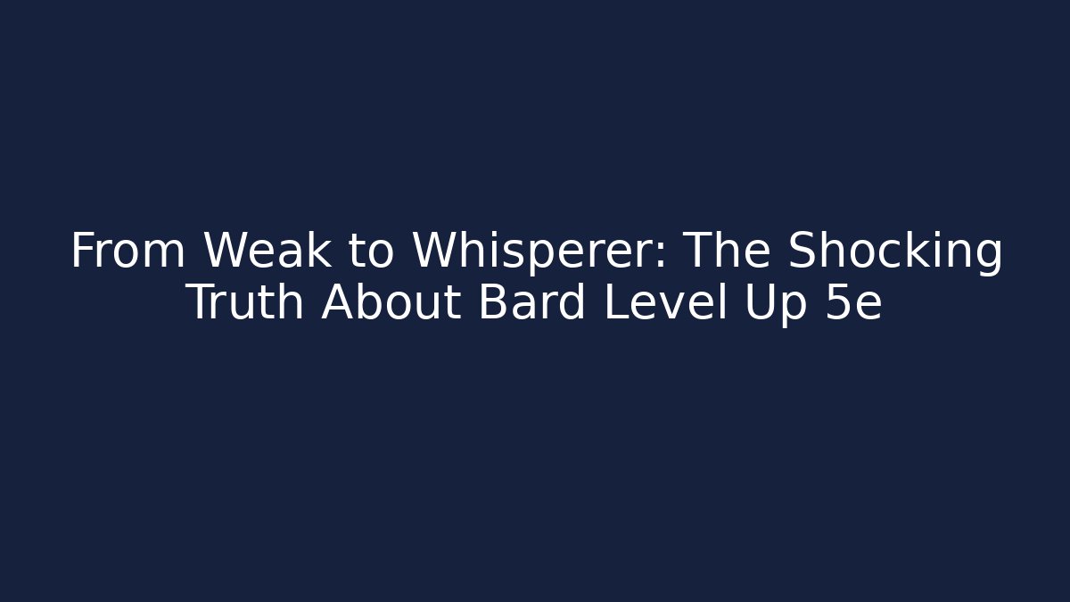 From Weak to Whisperer: The Shocking Truth About Bard Level Up 5e