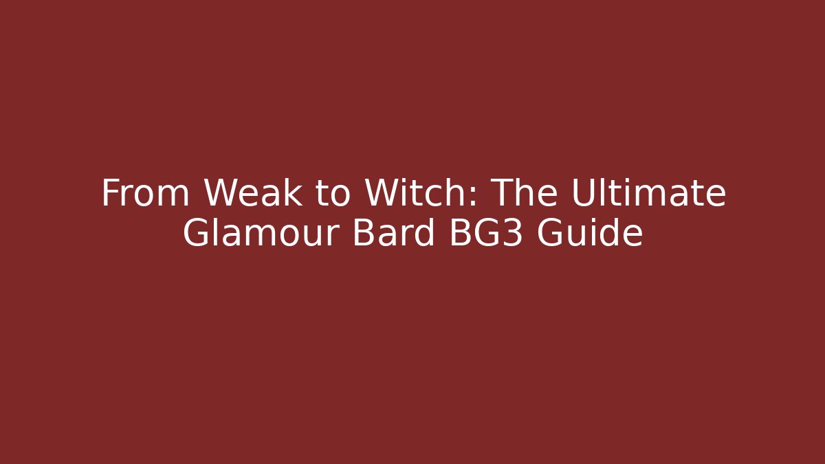 From Weak to Witch: The Ultimate Glamour Bard BG3 Guide - Critter Realm