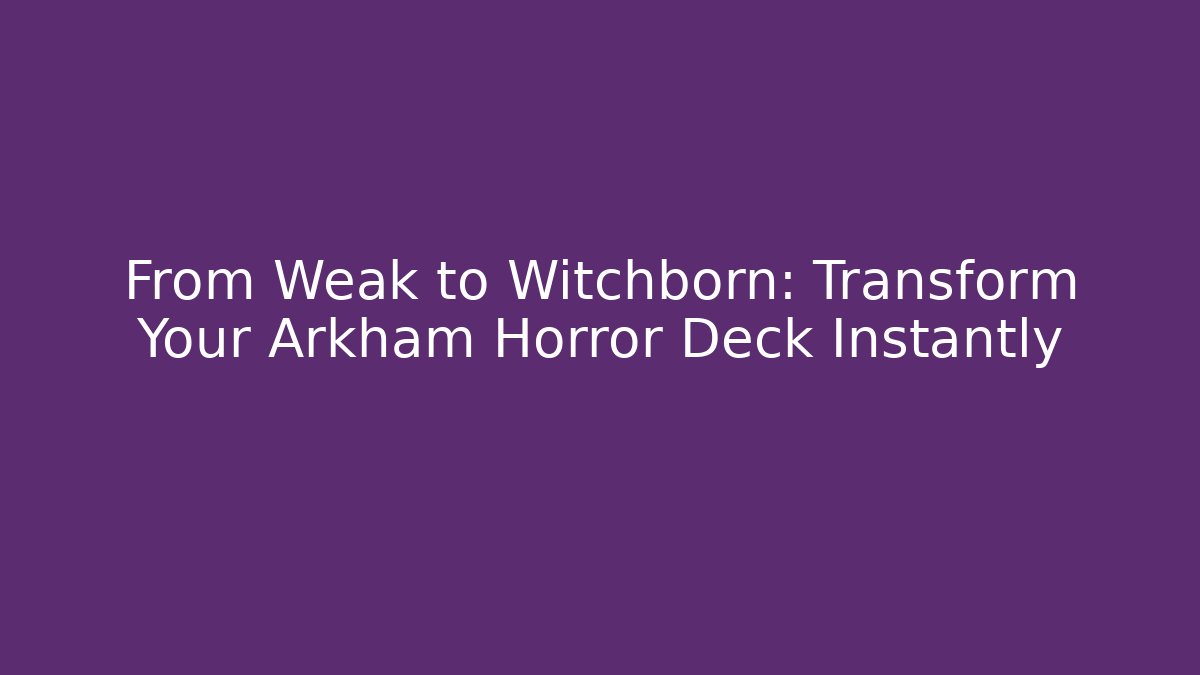 From Weak to Witchborn: Transform Your Arkham Horror Deck Instantly
