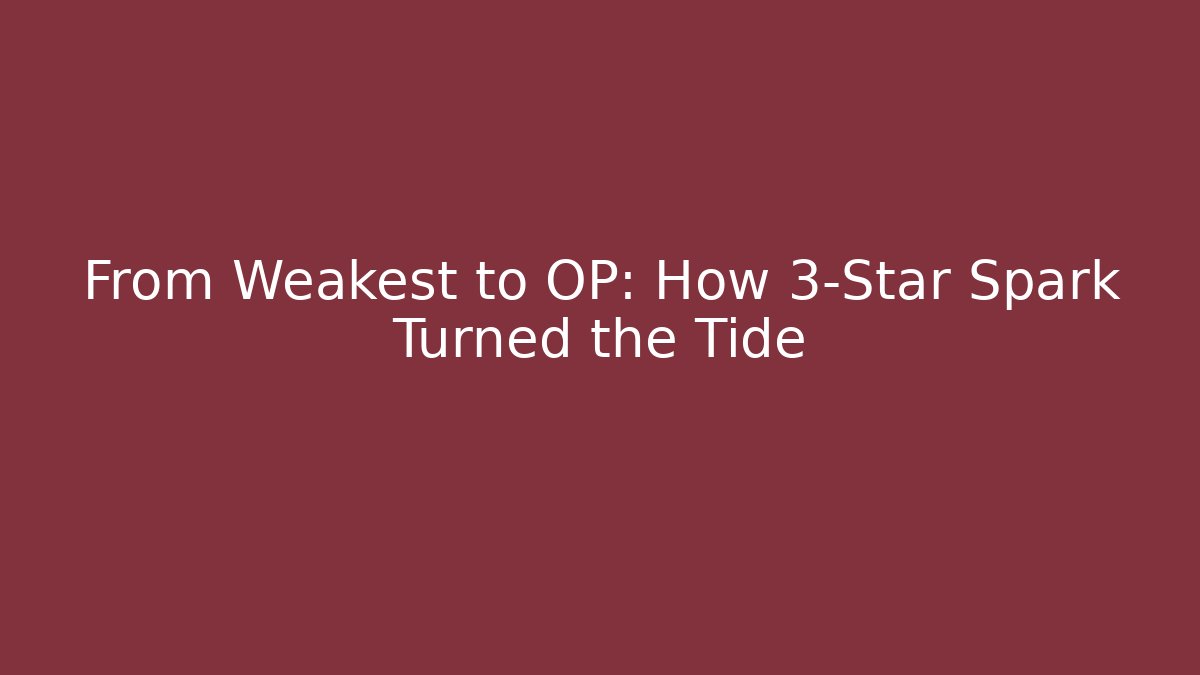 From Weakest to OP: How 3-Star Spark Turned the Tide