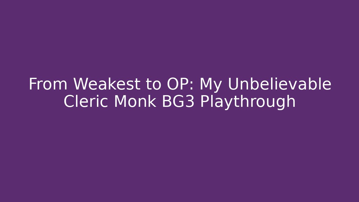 From Weakest to OP: My Unbelievable Cleric Monk BG3 Playthrough