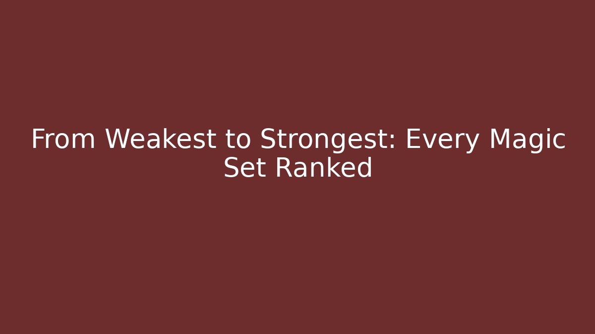 From Weakest to Strongest: Every Magic Set Ranked