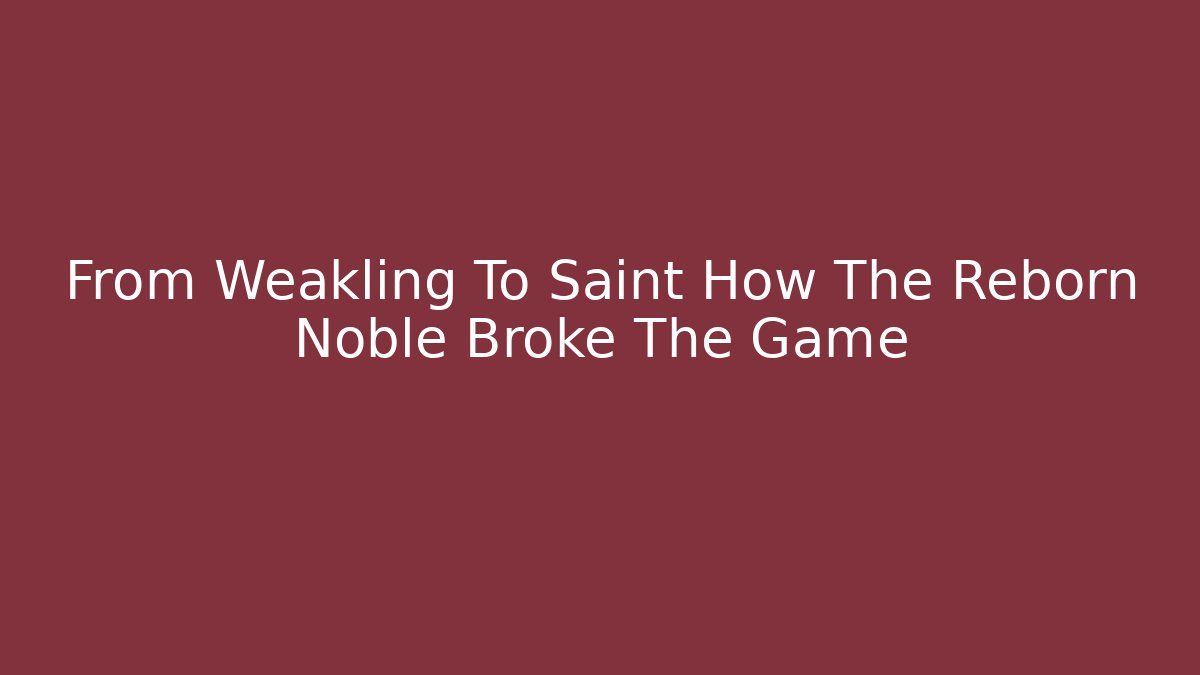 From Weakling To Saint How The Reborn Noble Broke The Game