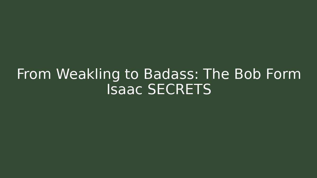 From Weakling to Badass: The Bob Form Isaac SECRETS