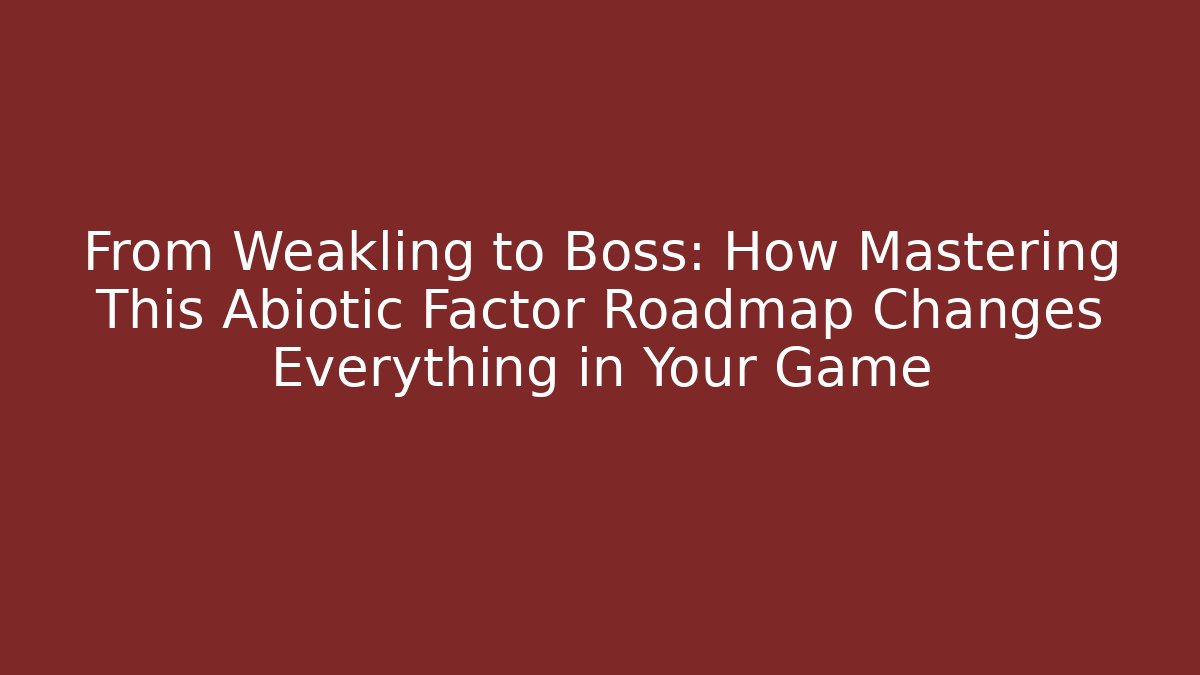 From Weakling to Boss: How Mastering This Abiotic Factor Roadmap Changes Everything in Your Game