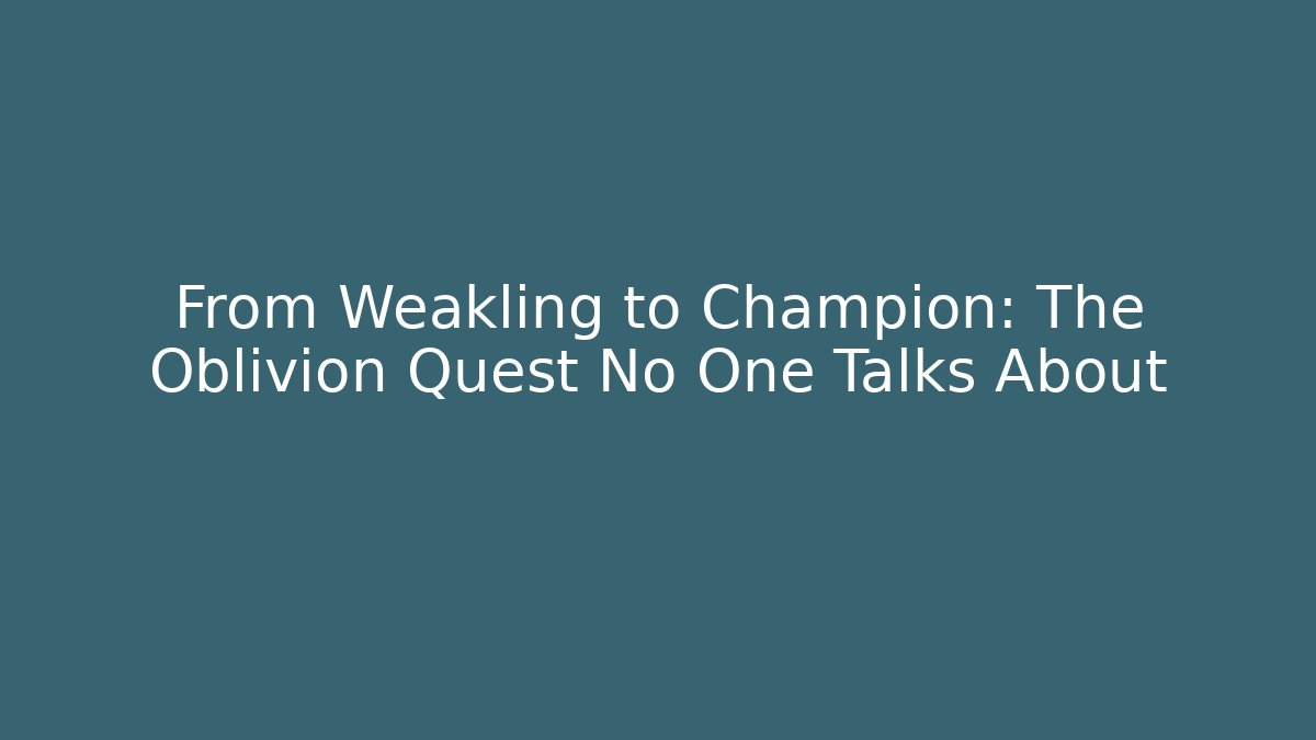 From Weakling to Champion: The Oblivion Quest No One Talks About