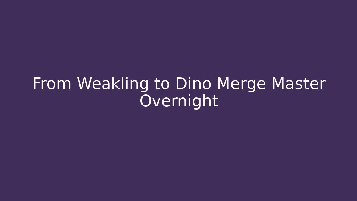 From Weakling to Dino Merge Master Overnight