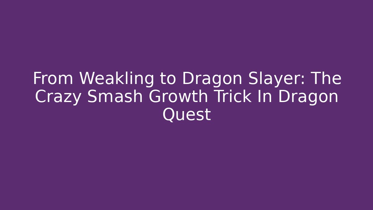 From Weakling to Dragon Slayer: The Crazy Smash Growth Trick In Dragon Quest