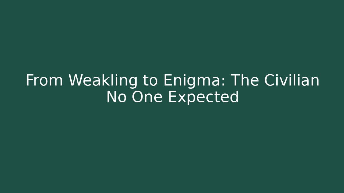 From Weakling to Enigma: The Civilian No One Expected
