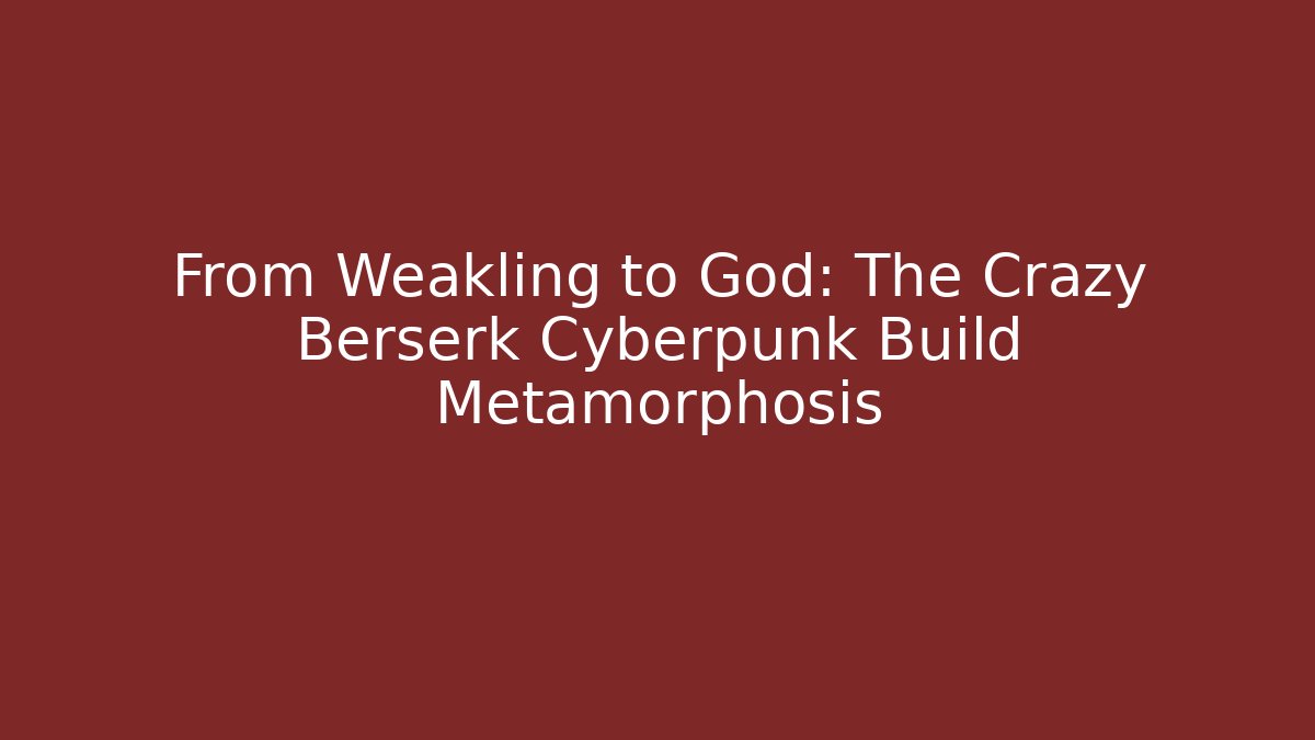 From Weakling to God: The Crazy Berserk Cyberpunk Build Metamorphosis