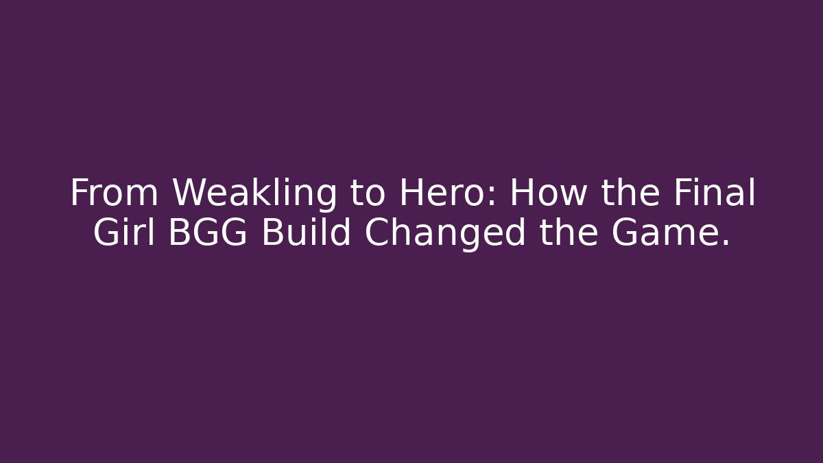 From Weakling to Hero: How the Final Girl BGG Build Changed the Game.