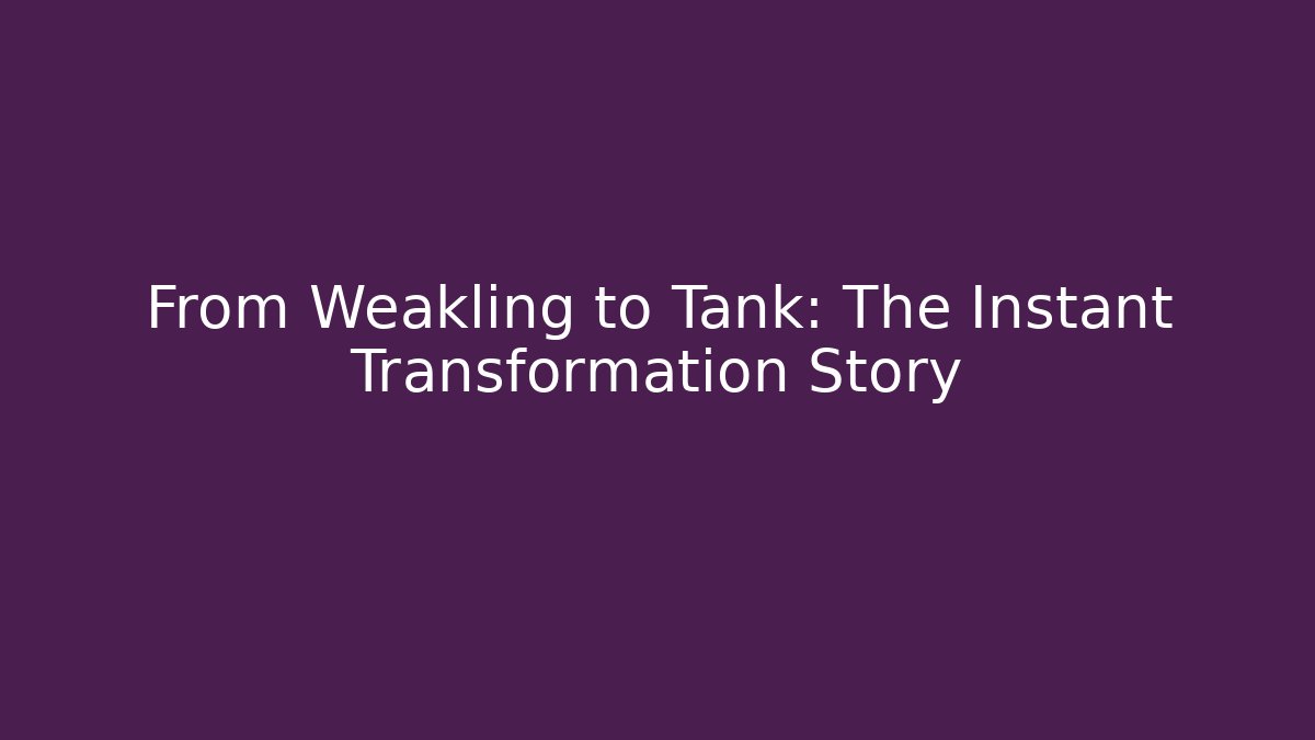 From Weakling to Tank: The Instant Transformation Story