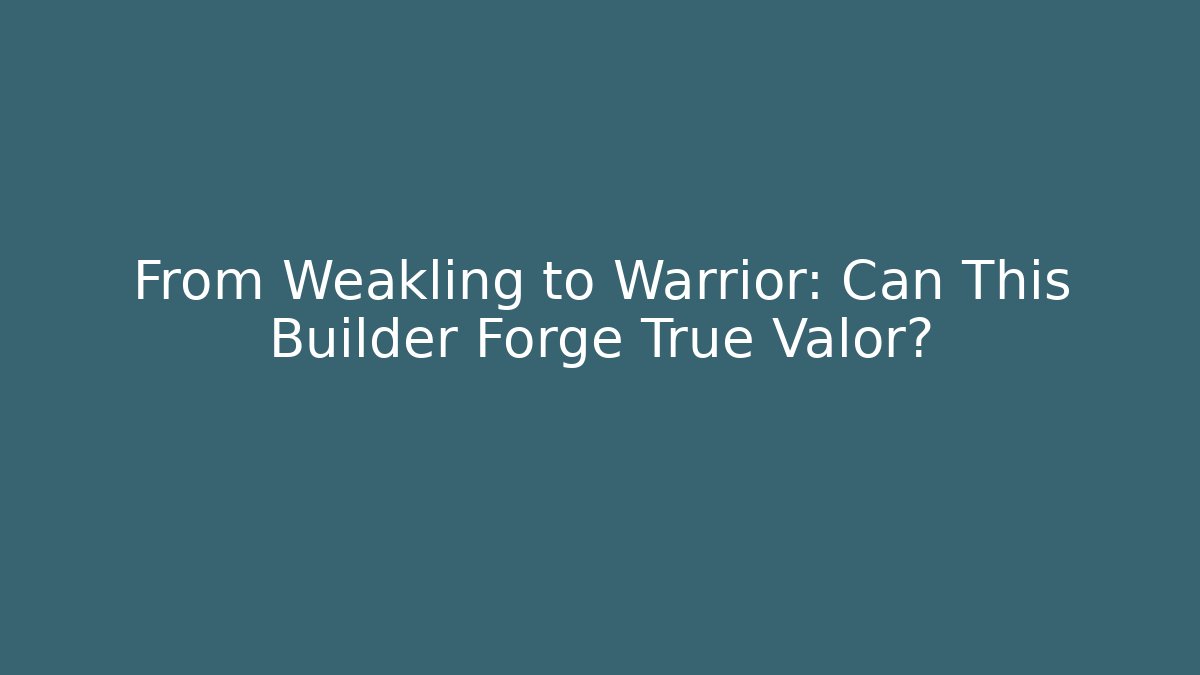 From Weakling to Warrior: Can This Builder Forge True Valor?