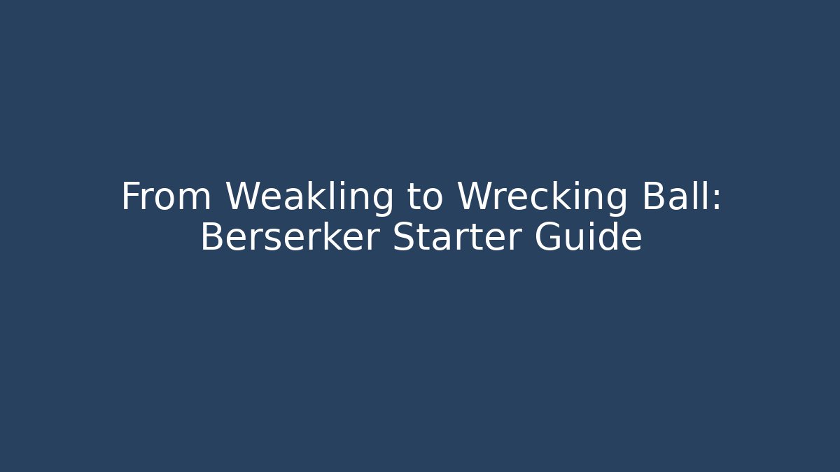 From Weakling to Wrecking Ball: Berserker Starter Guide