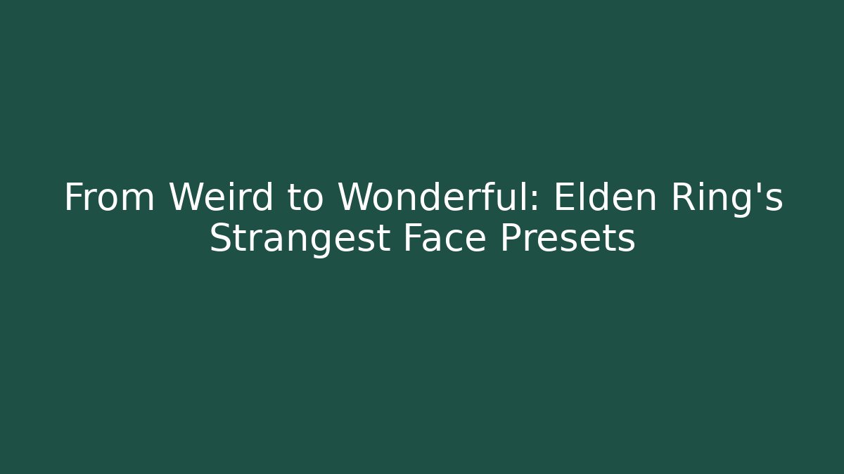 From Weird to Wonderful: Elden Ring's Strangest Face Presets