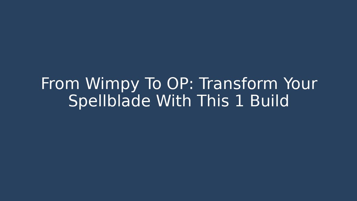 From Wimpy To OP: Transform Your Spellblade With This 1 Build