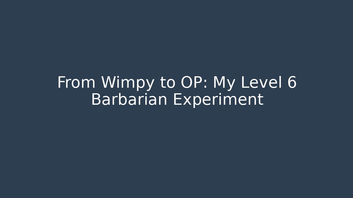 From Wimpy to OP: My Level 6 Barbarian Experiment