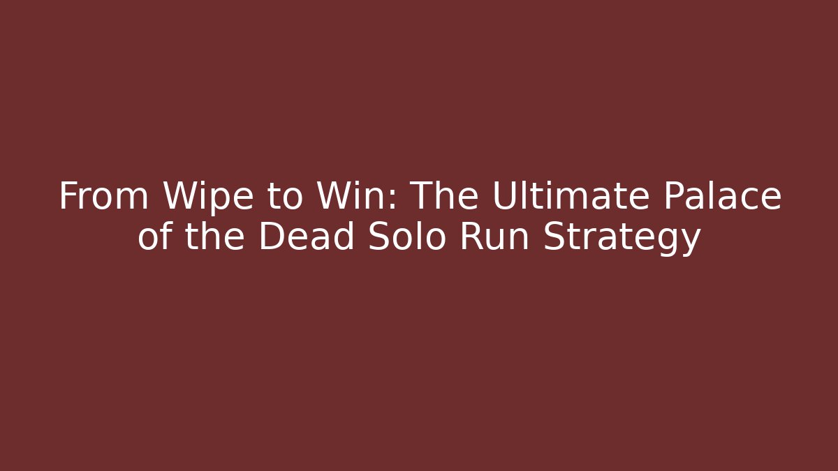 From Wipe to Win: The Ultimate Palace of the Dead Solo Run Strategy