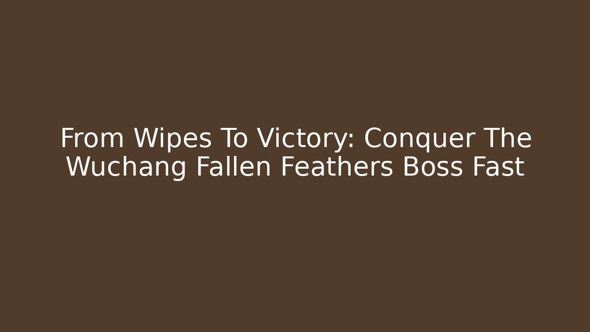 From Wipes To Victory: Conquer The Wuchang Fallen Feathers Boss Fast