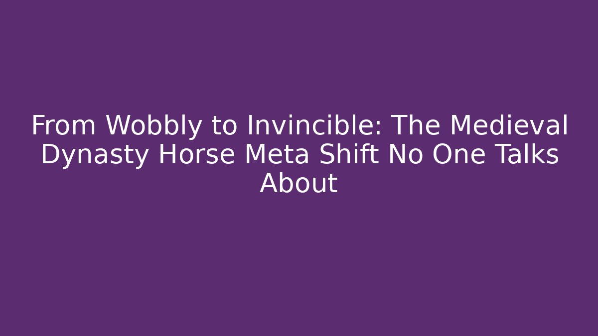 From Wobbly to Invincible: The Medieval Dynasty Horse Meta Shift No One Talks About