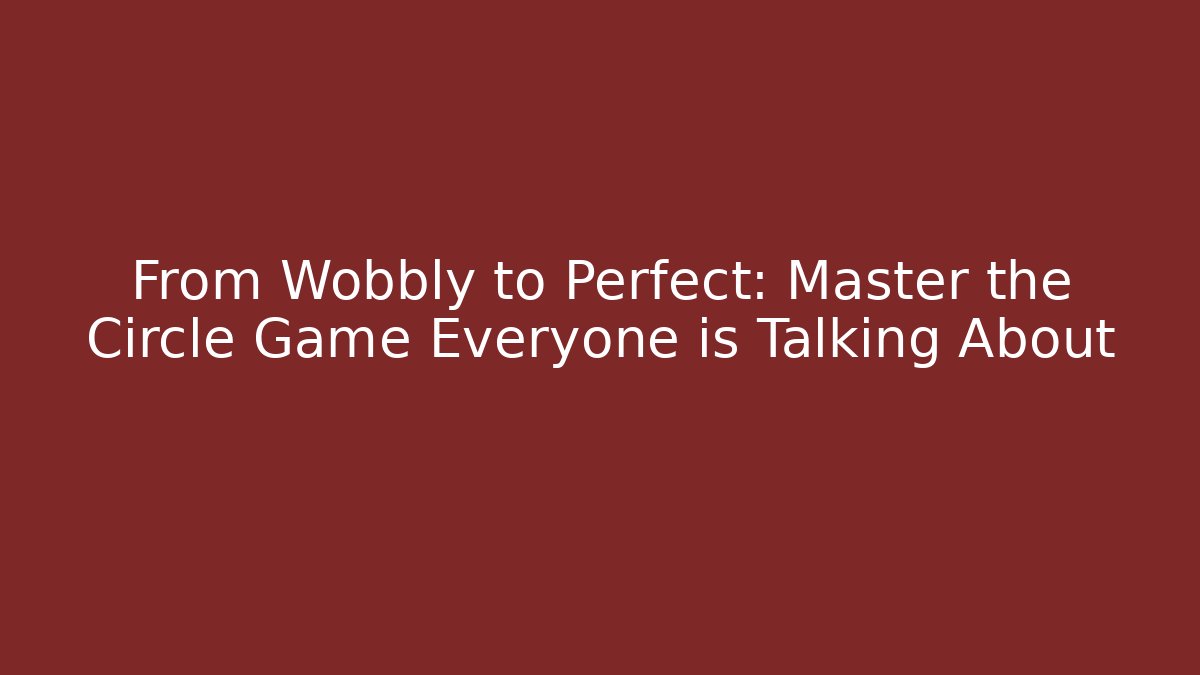 From Wobbly to Perfect: Master the Circle Game Everyone is Talking About