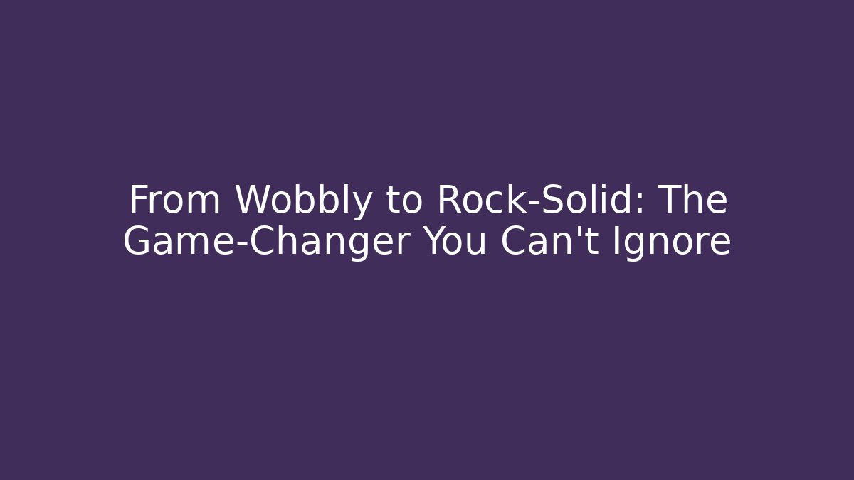 From Wobbly to Rock-Solid: The Game-Changer You Can't Ignore