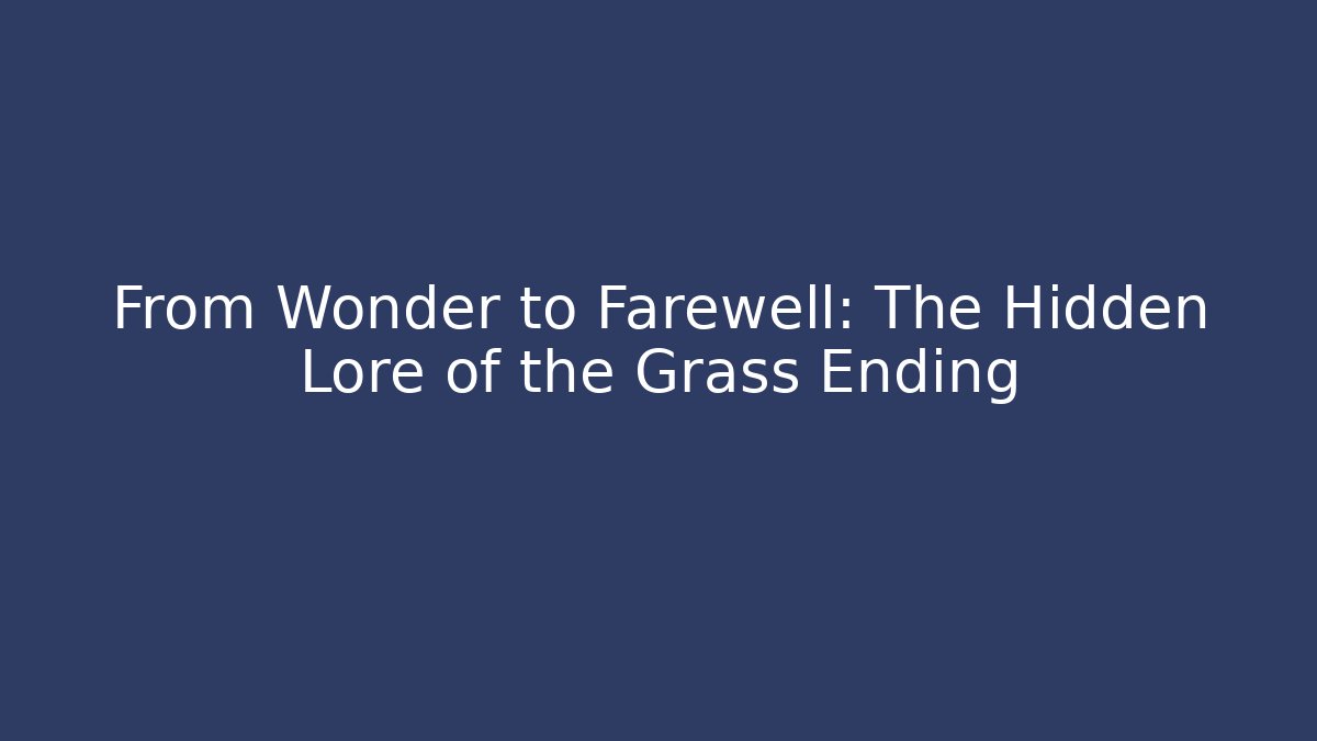 From Wonder to Farewell: The Hidden Lore of the Grass Ending