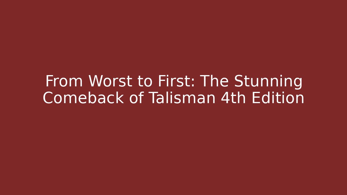 From Worst to First: The Stunning Comeback of Talisman 4th Edition