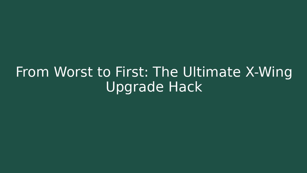 From Worst to First: The Ultimate X-Wing Upgrade Hack