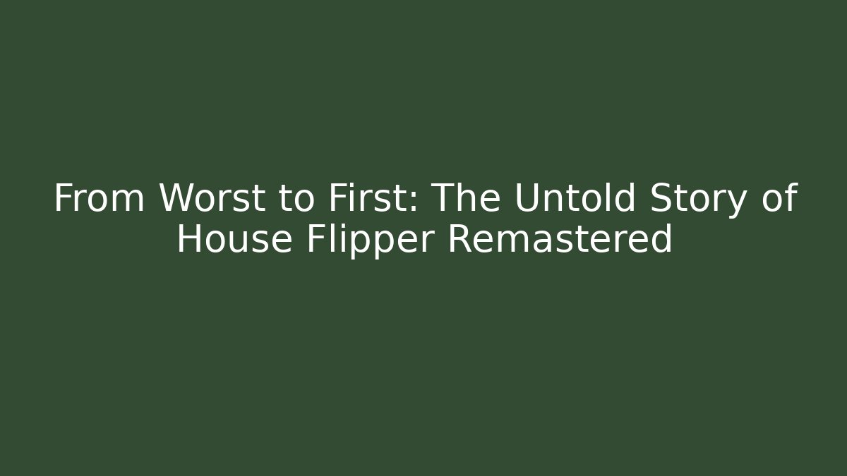 From Worst to First: The Untold Story of House Flipper Remastered