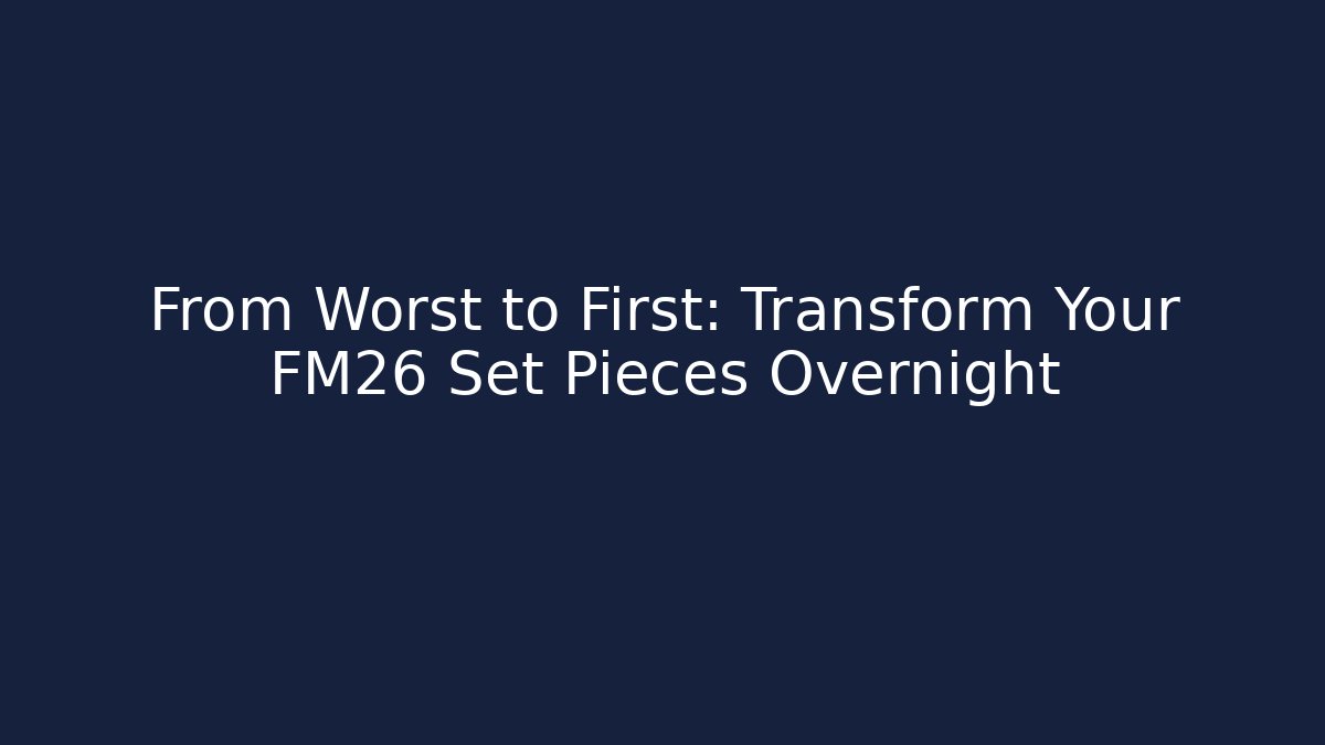 From Worst to First: Transform Your FM26 Set Pieces Overnight