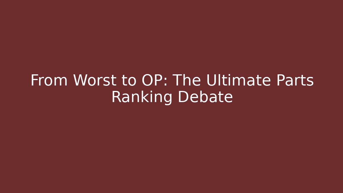 From Worst to OP: The Ultimate Parts Ranking Debate