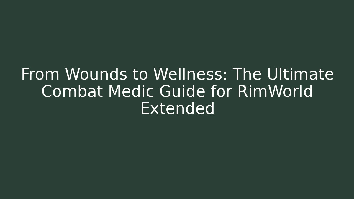From Wounds to Wellness: The Ultimate Combat Medic Guide for RimWorld Extended