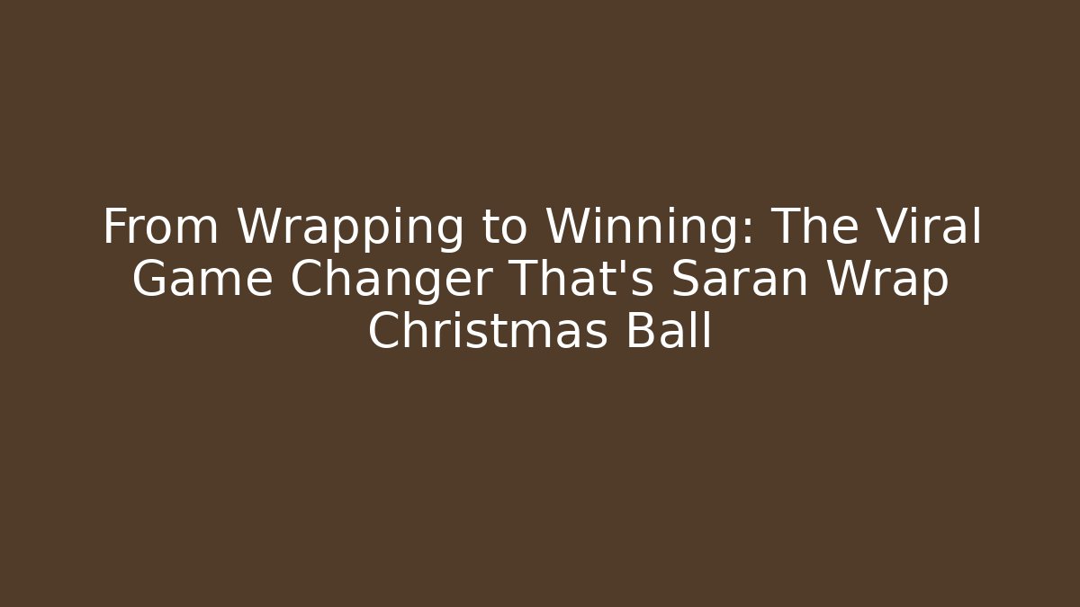 From Wrapping to Winning: The Viral Game Changer That's Saran Wrap Christmas Ball