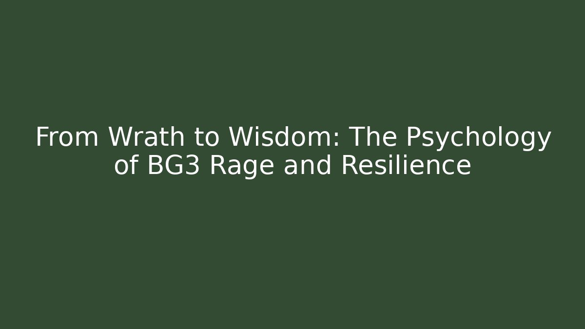 From Wrath to Wisdom: The Psychology of BG3 Rage and Resilience