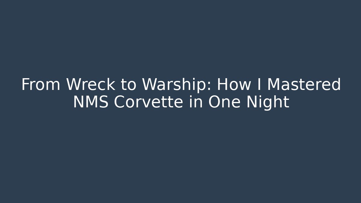 From Wreck to Warship: How I Mastered NMS Corvette in One Night
