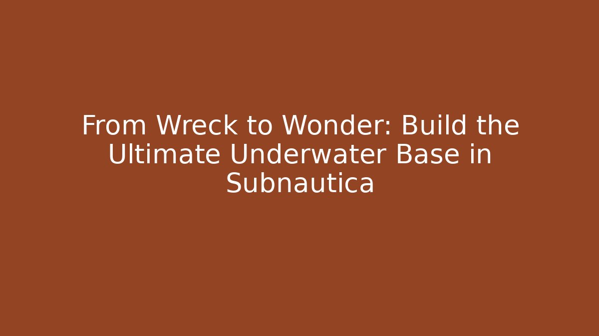 From Wreck to Wonder: Build the Ultimate Underwater Base in Subnautica