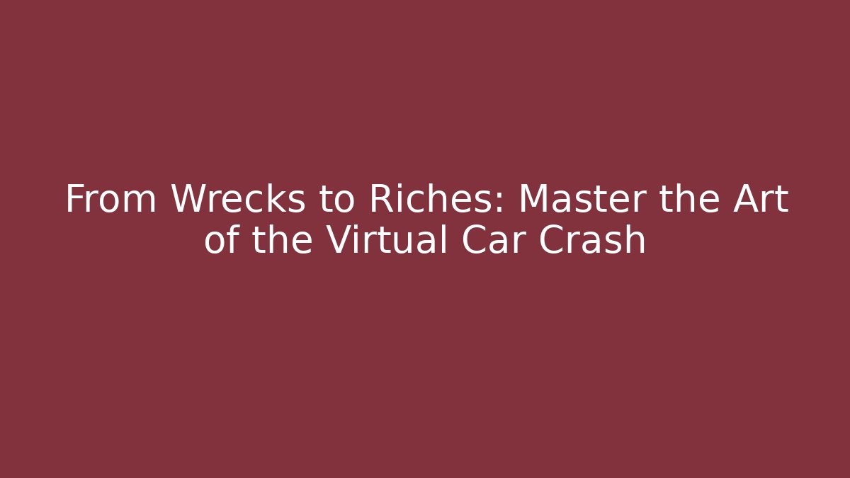 From Wrecks to Riches: Master the Art of the Virtual Car Crash