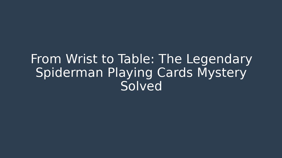 From Wrist to Table: The Legendary Spiderman Playing Cards Mystery Solved