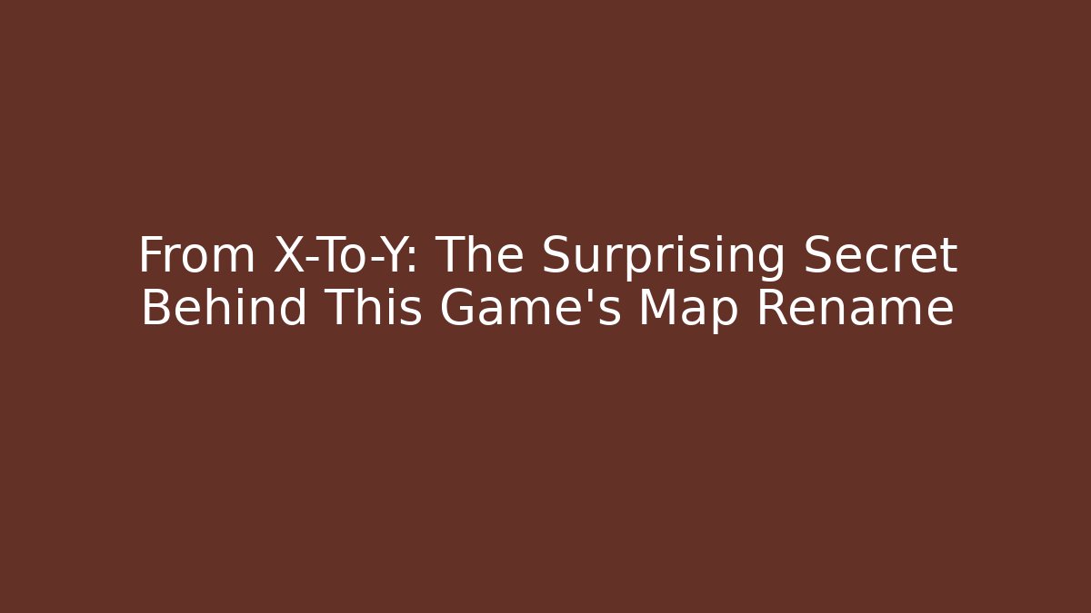 From X-To-Y: The Surprising Secret Behind This Game's Map Rename