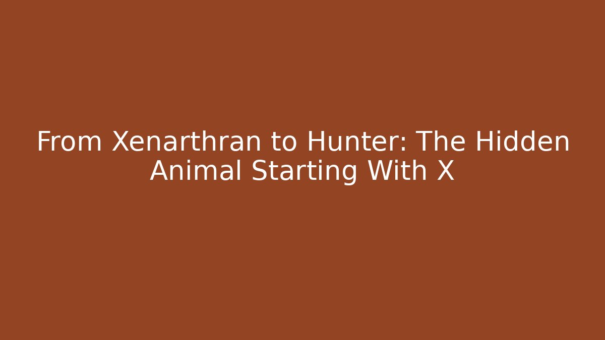 From Xenarthran to Hunter: The Hidden Animal Starting With X