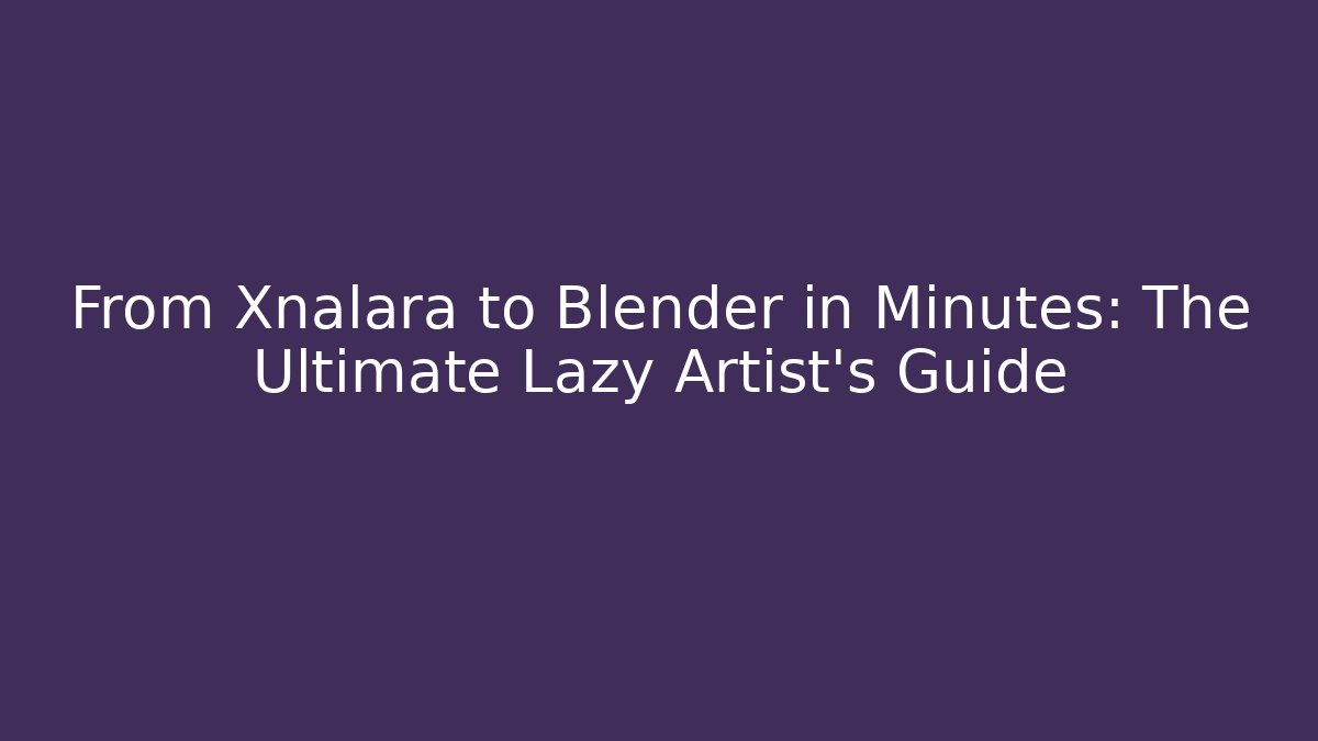 From Xnalara to Blender in Minutes: The Ultimate Lazy Artist’s Guide